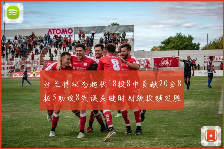 杜兰特状态起伏18投8中贡献20分8板5助攻8失误关键时刻跳投锁定胜局