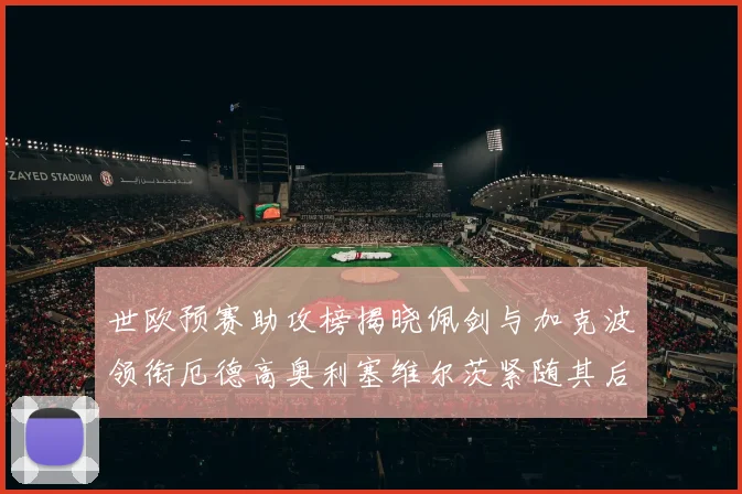 世欧预赛助攻榜揭晓佩剑与加克波领衔厄德高奥利塞维尔茨紧随其后