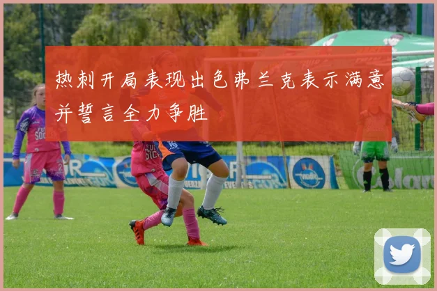 热刺开局表现出色弗兰克表示满意并誓言全力争胜