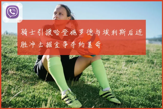 骑士引援哈登施罗德与埃利斯后连胜冲击掘金争夺约基奇